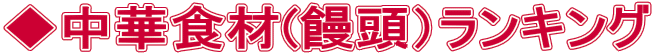 ◆中華食材(饅頭）ランキング 